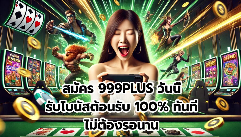 สมัคร 999PLUS วันนี้ รับโบนัสต้อนรับ 100% ทันที ไม่ต้องรอนาน